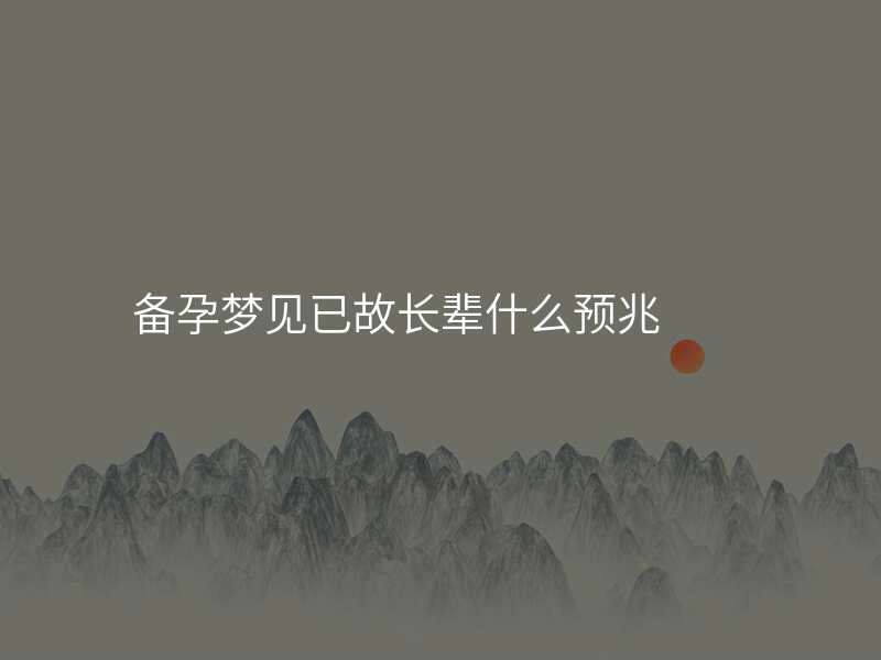 备孕梦见已故长辈什么预兆