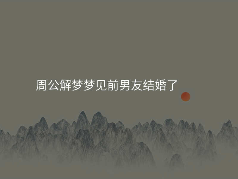 周公解梦梦见前男友结婚了