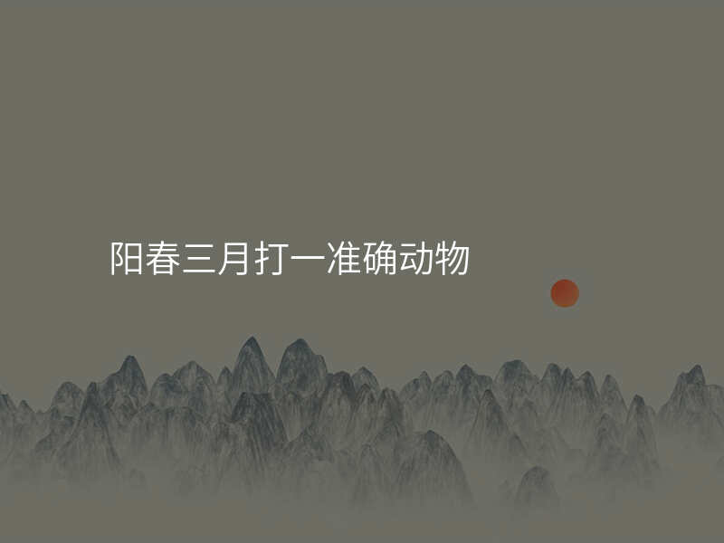 阳春三月打一准确动物