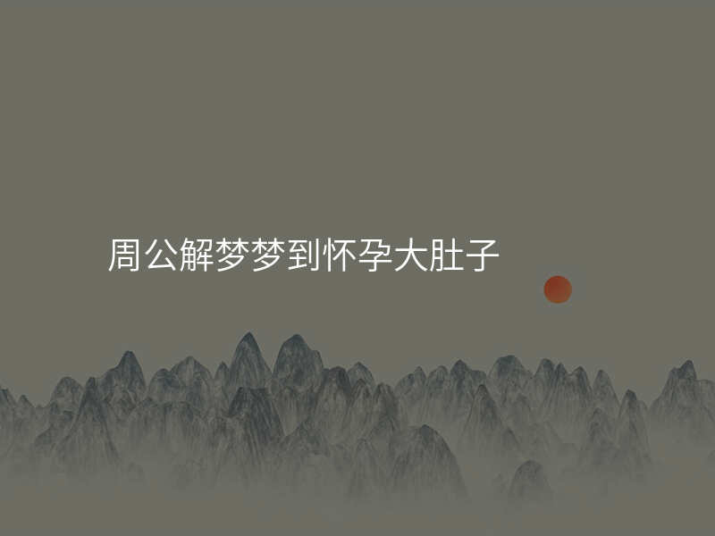 周公解梦梦到怀孕大肚子