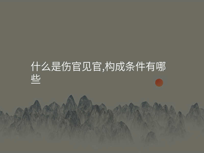 什么是伤官见官,构成条件有哪些