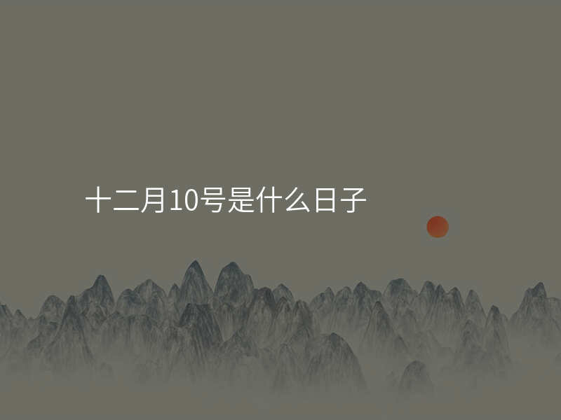 十二月10号是什么日子