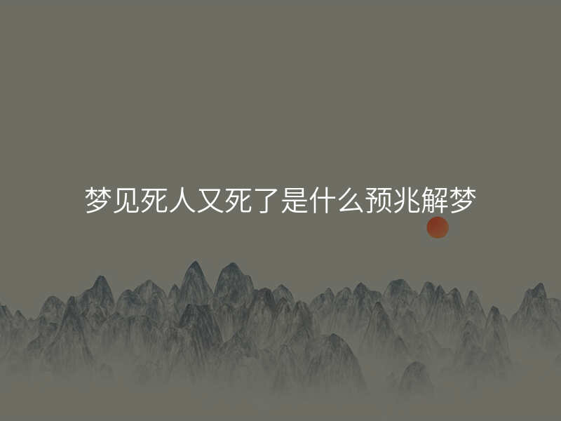 梦见死人又死了是什么预兆解梦
