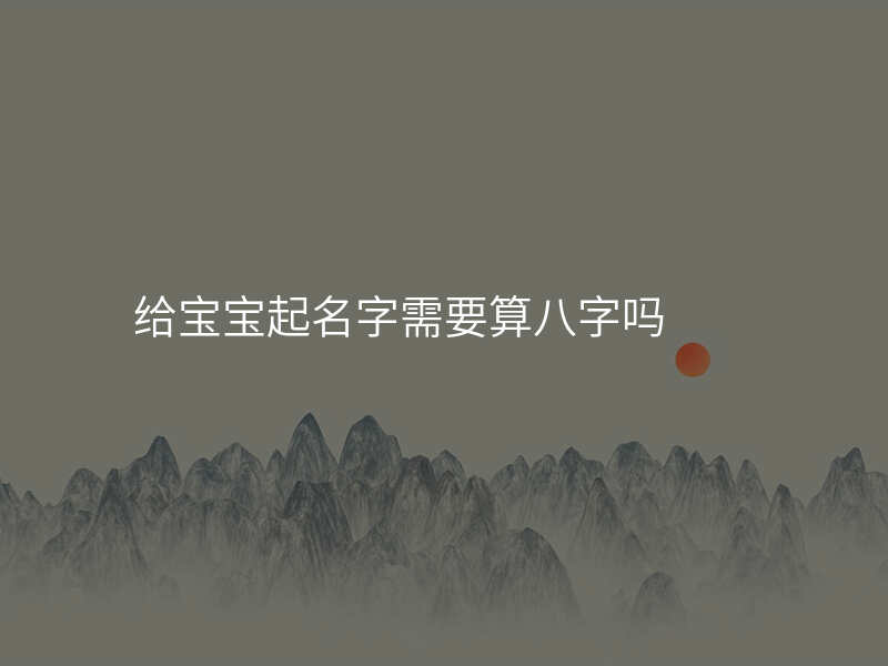给宝宝起名字需要算八字吗