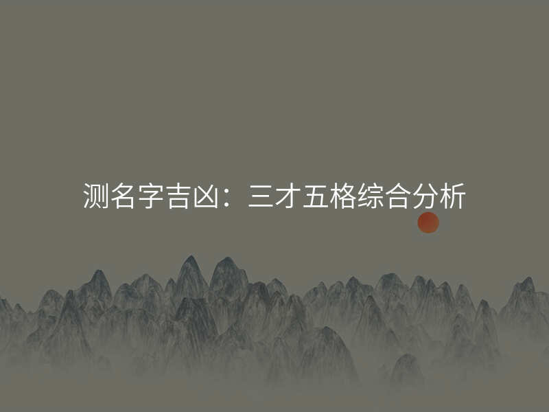 测名字吉凶:三才五格综合分析