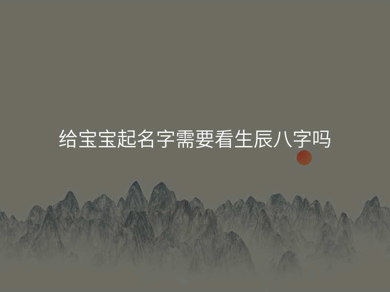 给宝宝起名字需要看生辰八字吗
