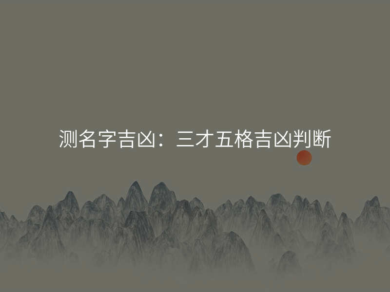 测名字吉凶:三才五格吉凶判断