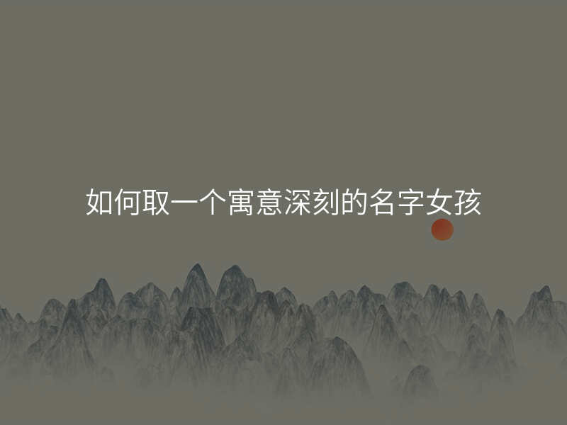 如何取一个寓意深刻的名字女孩