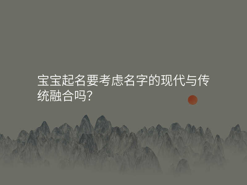 宝宝起名要考虑名字的现代与传统融合吗?