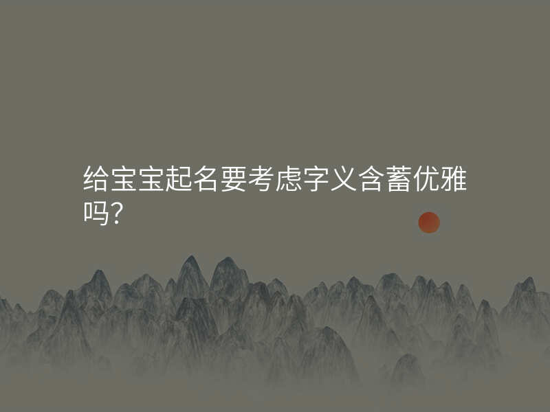 给宝宝起名要考虑字义含蓄优雅吗?