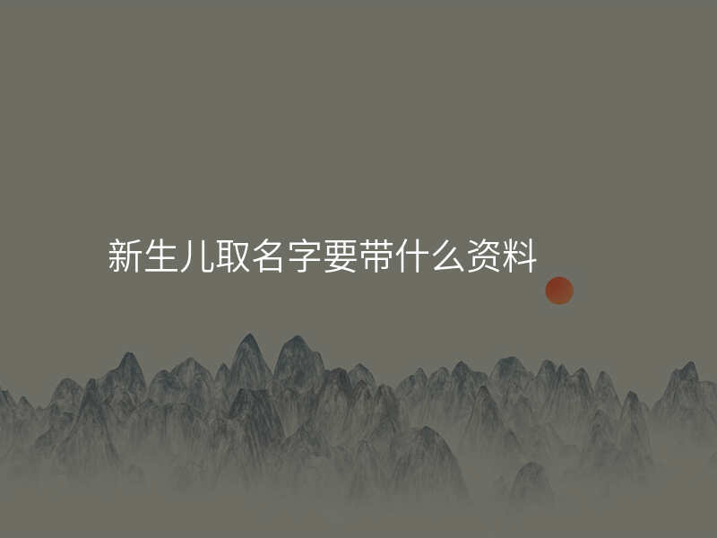 新生儿取名字要带什么资料