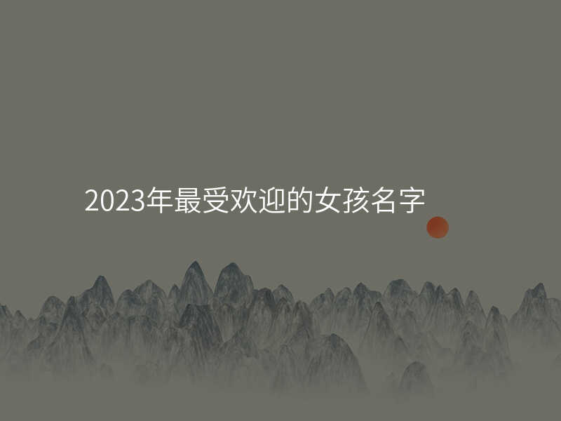2023年最受欢迎的女孩名字