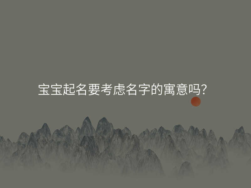 宝宝起名要考虑名字的寓意吗?