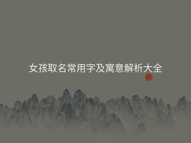 女孩取名常用字及寓意解析大全