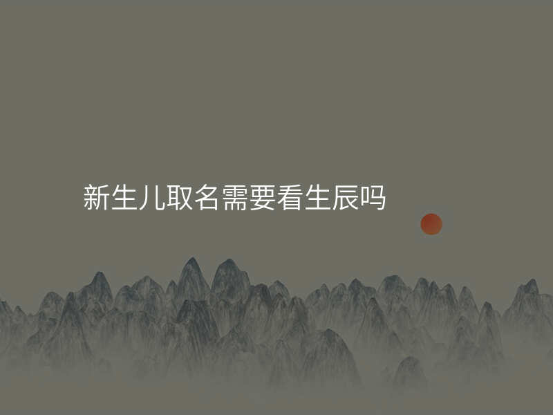 新生儿取名需要看生辰吗