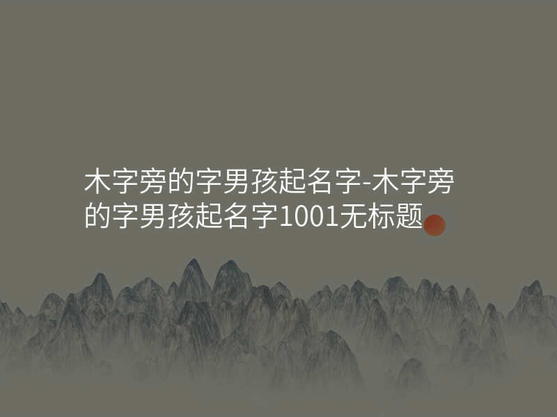 木字旁的字男孩起名字-木字旁的字男孩起名字1001无标题