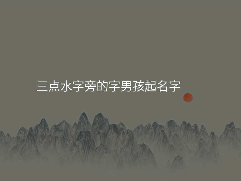 三点水字旁的字男孩起名字