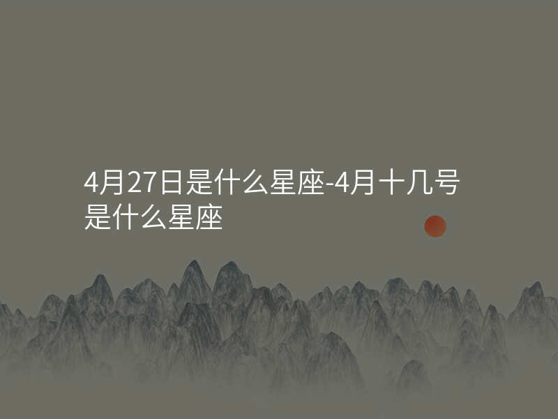 4月27日是什么星座-4月十几号是什么星座
