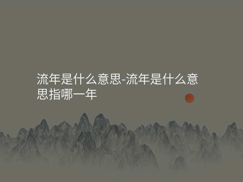 流年是什么意思-流年是什么意思指哪一年
