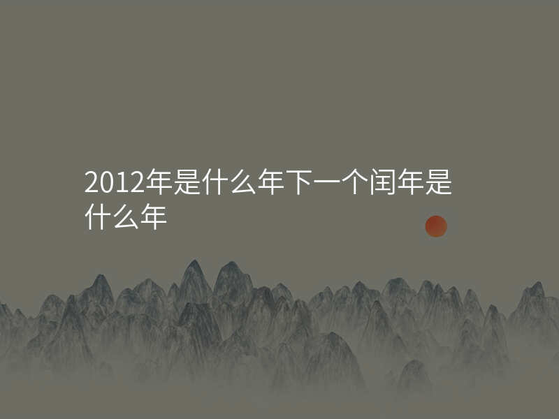 2012年是什么年下一个闰年是什么年