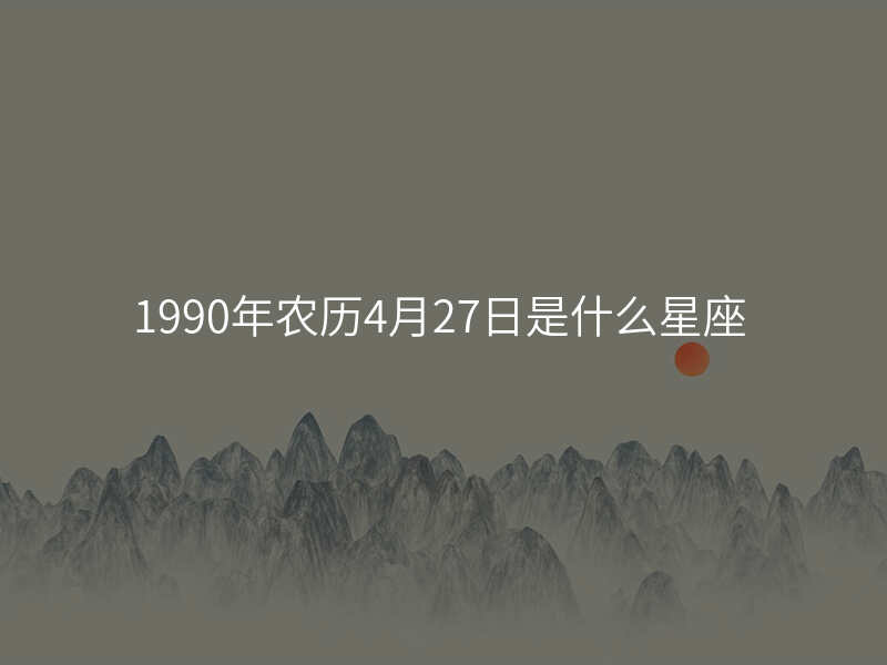 1990年农历4月27日是什么星座