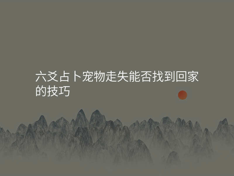 六爻占卜宠物走失能否找到回家的技巧