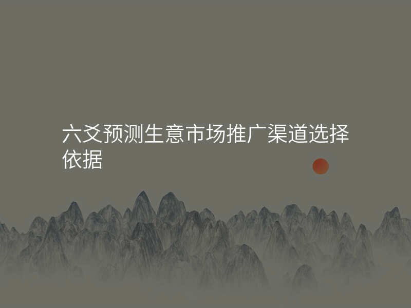 六爻预测生意市场推广渠道选择依据