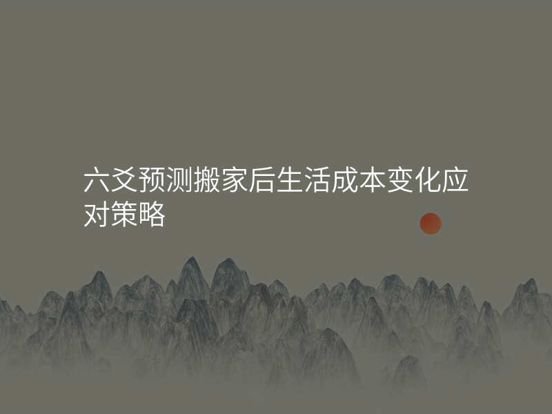 六爻预测搬家后生活成本变化应对策略