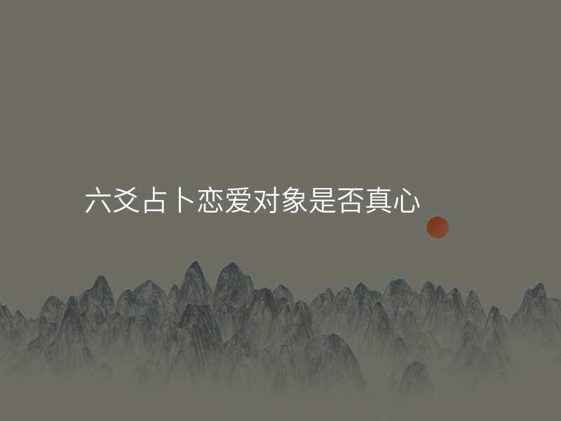六爻占卜恋爱对象是否真心