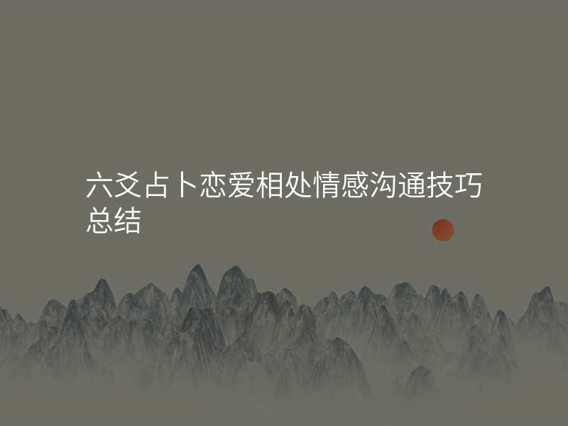六爻占卜恋爱相处情感沟通技巧总结