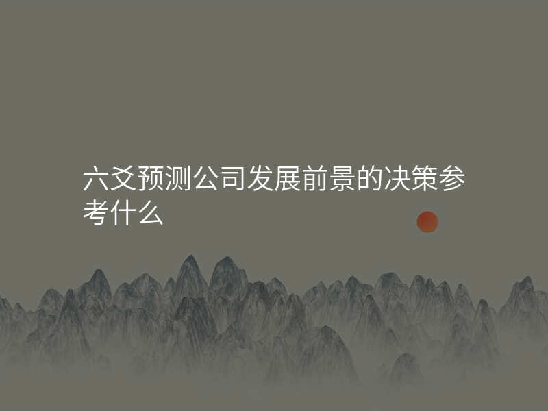 六爻预测公司发展前景的决策参考什么