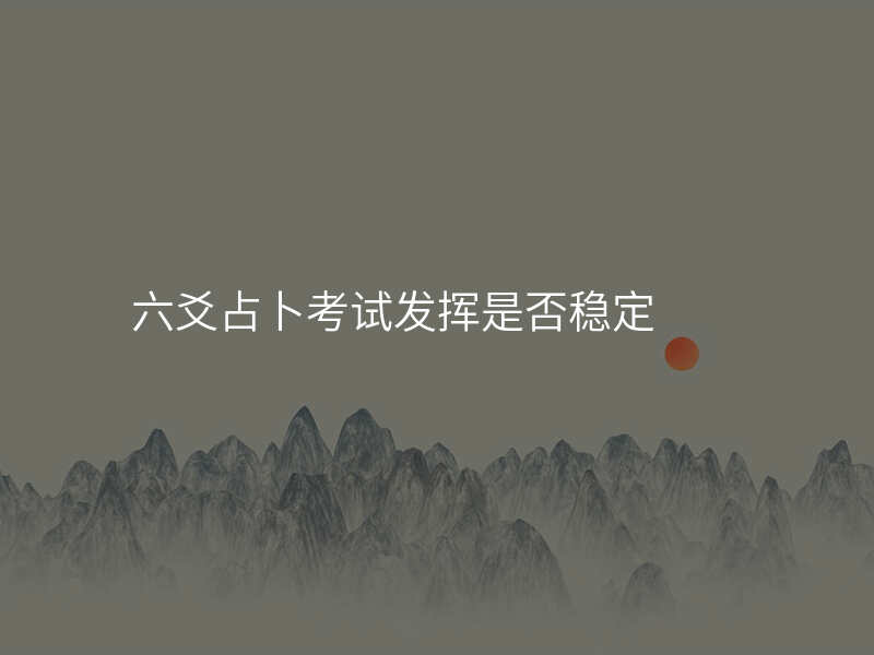 六爻占卜考试发挥是否稳定