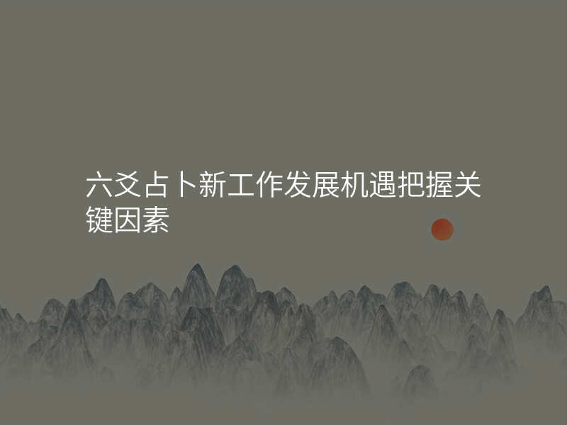 六爻占卜新工作发展机遇把握关键因素