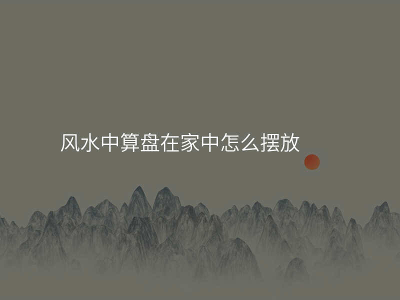 风水中算盘在家中怎么摆放