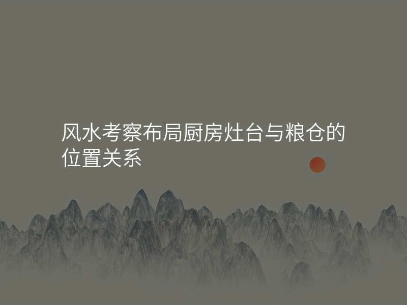 风水考察布局厨房灶台与粮仓的位置关系