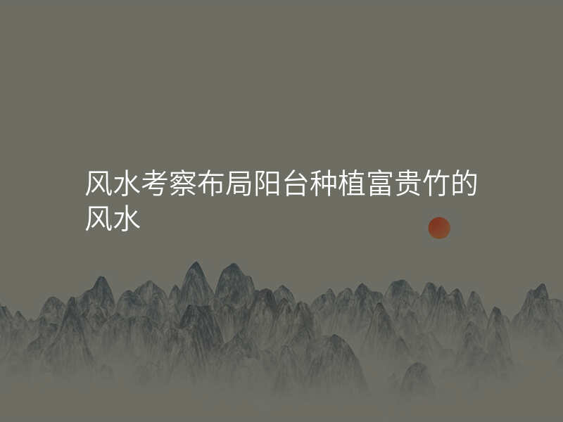 风水考察布局阳台种植富贵竹的风水