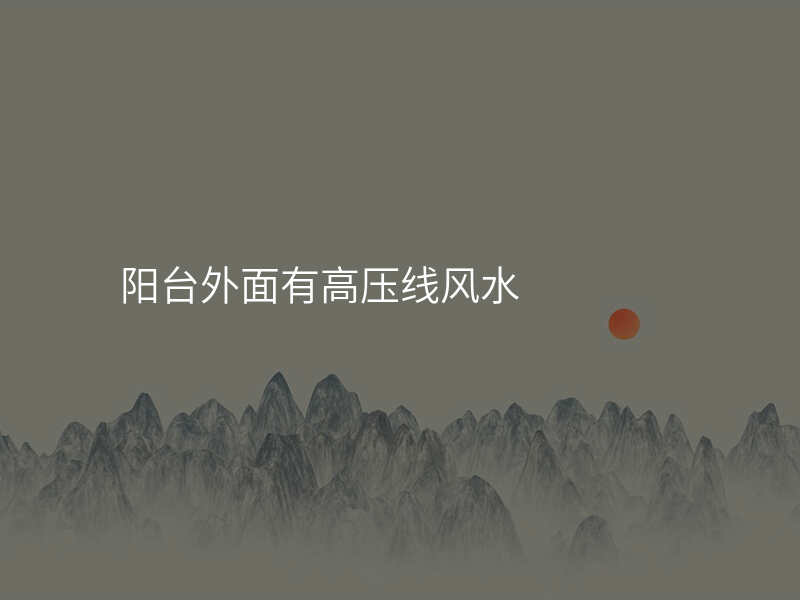 阳台外面有高压线风水