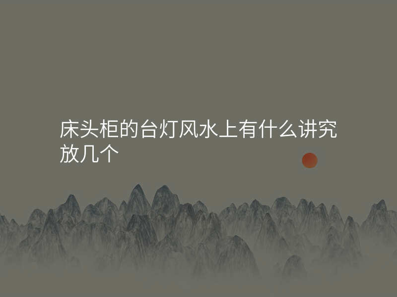 床头柜的台灯风水上有什么讲究放几个