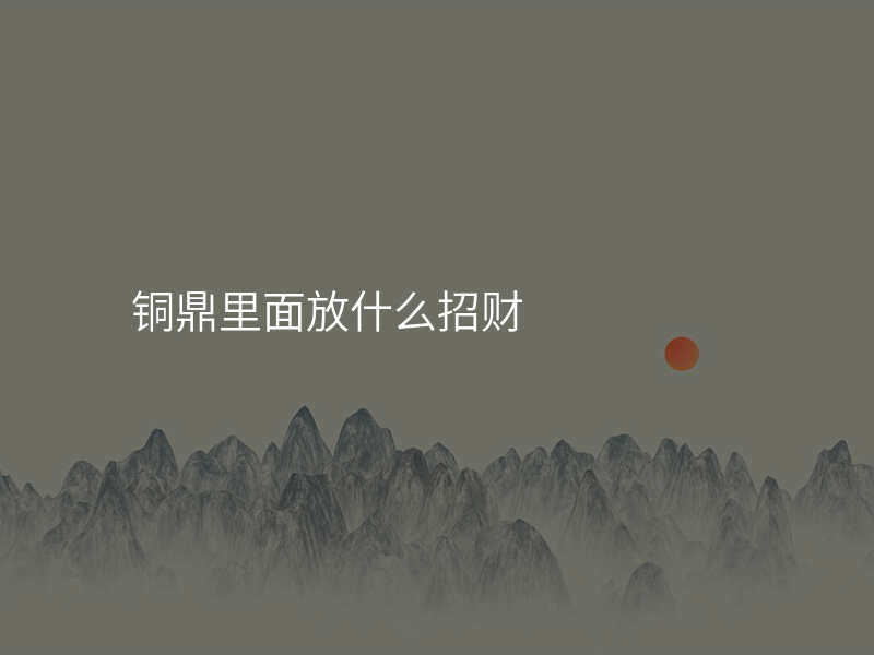 铜鼎里面放什么招财