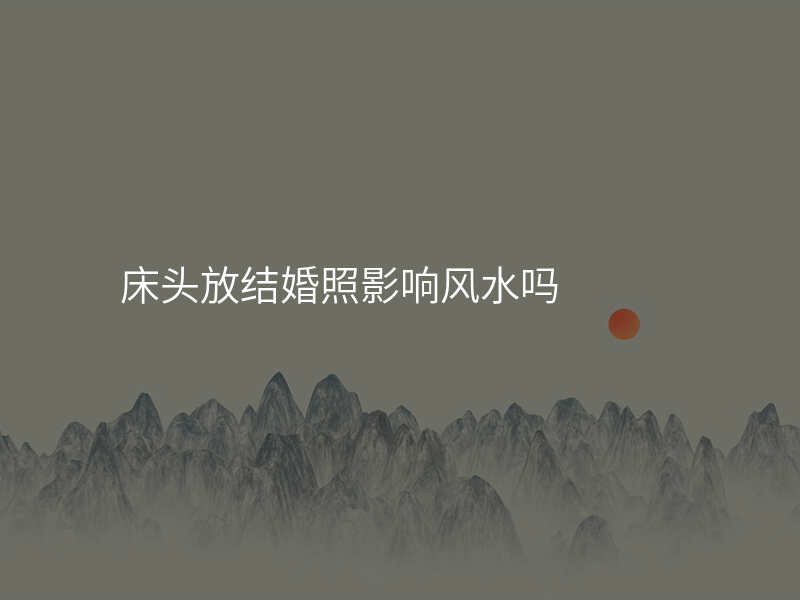 床头放结婚照影响风水吗