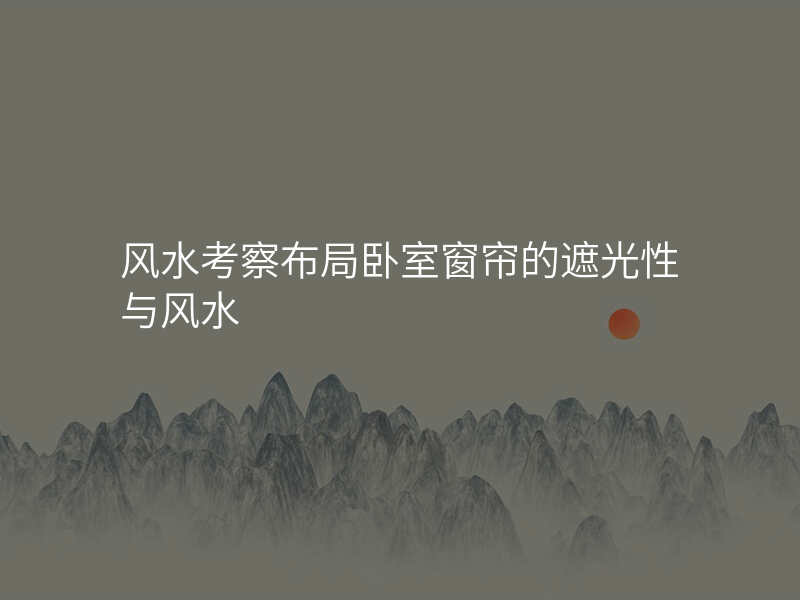 风水考察布局卧室窗帘的遮光性与风水
