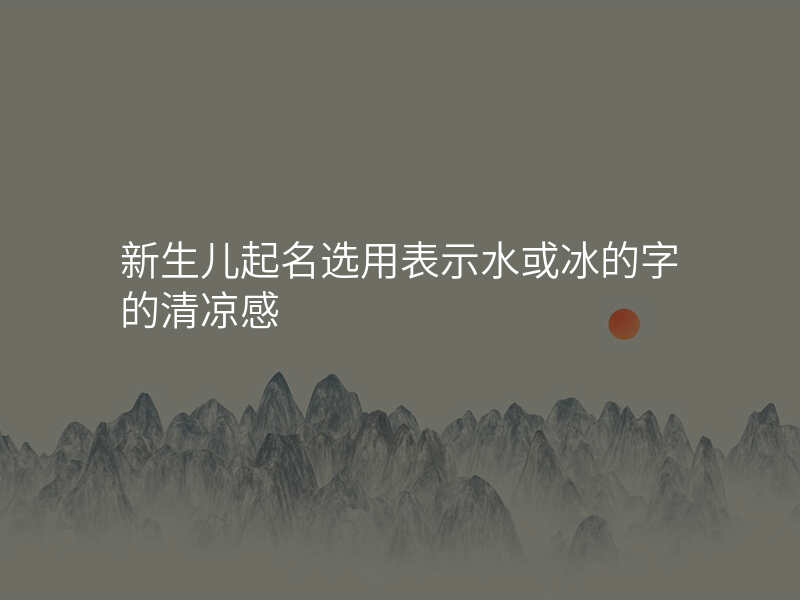 新生儿起名选用表示水或冰的字的清凉感