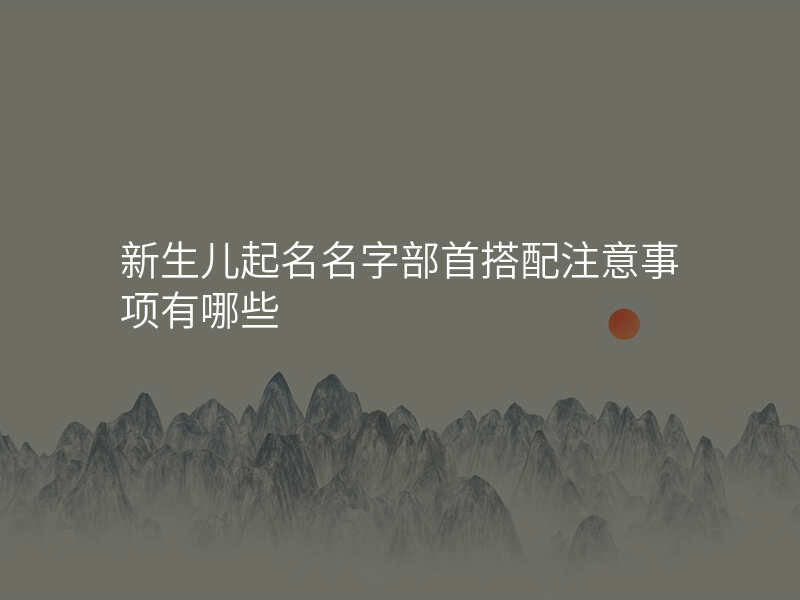 新生儿起名名字部首搭配注意事项有哪些