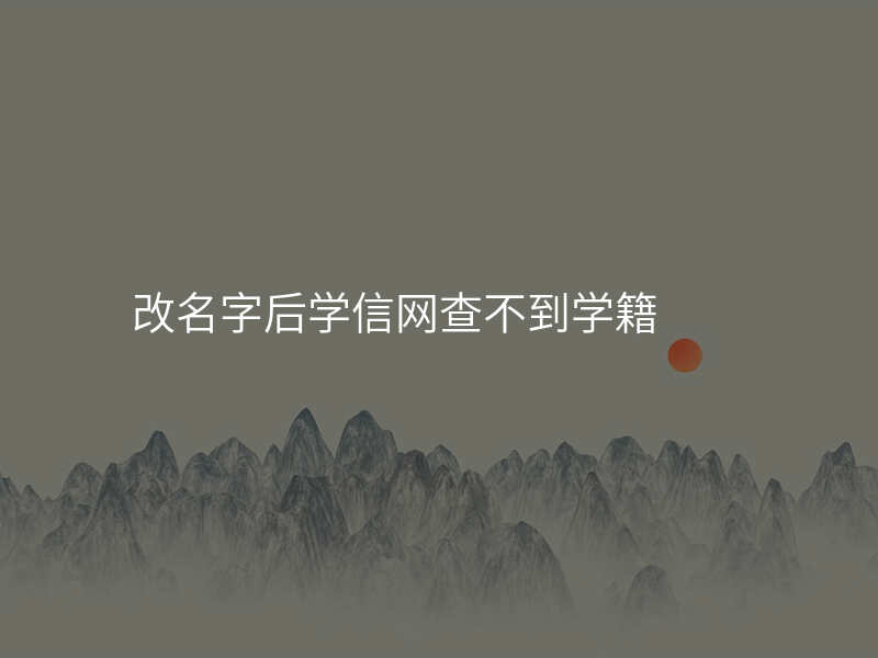 改名字后学信网查不到学籍