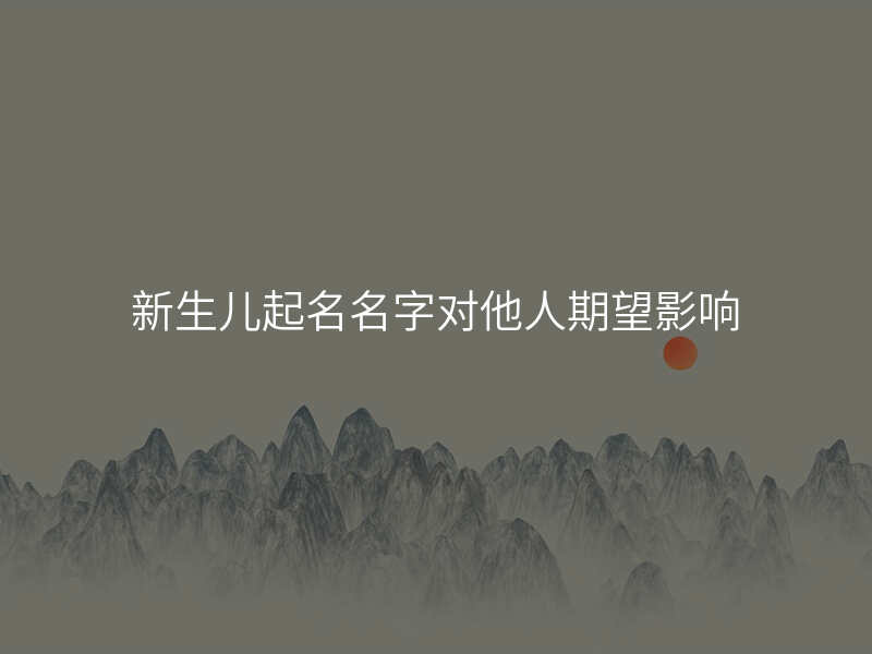 新生儿起名名字对他人期望影响