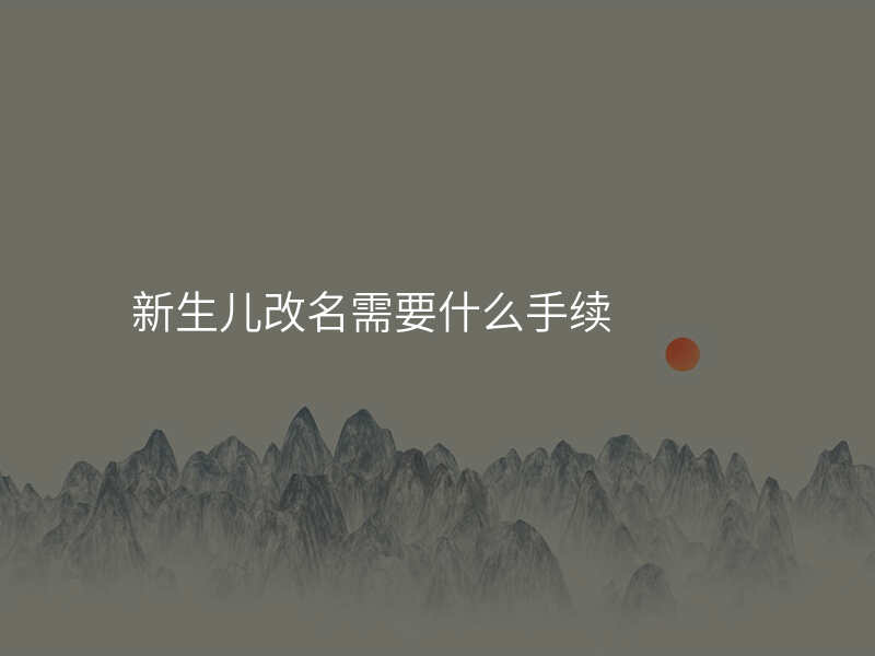 新生儿改名需要什么手续