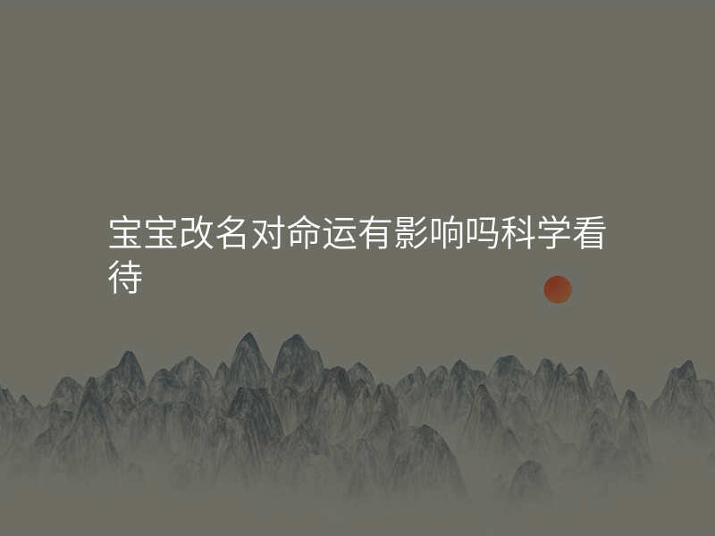 宝宝改名对命运有影响吗科学看待
