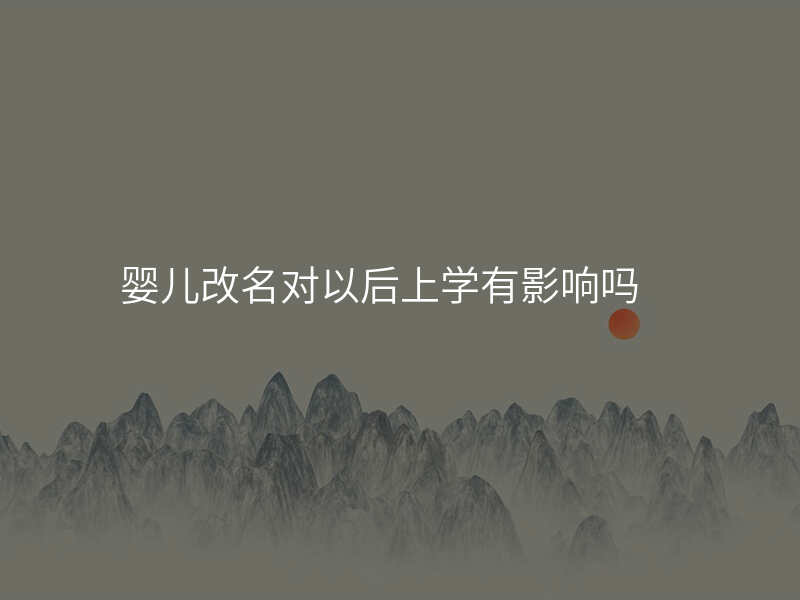 婴儿改名对以后上学有影响吗