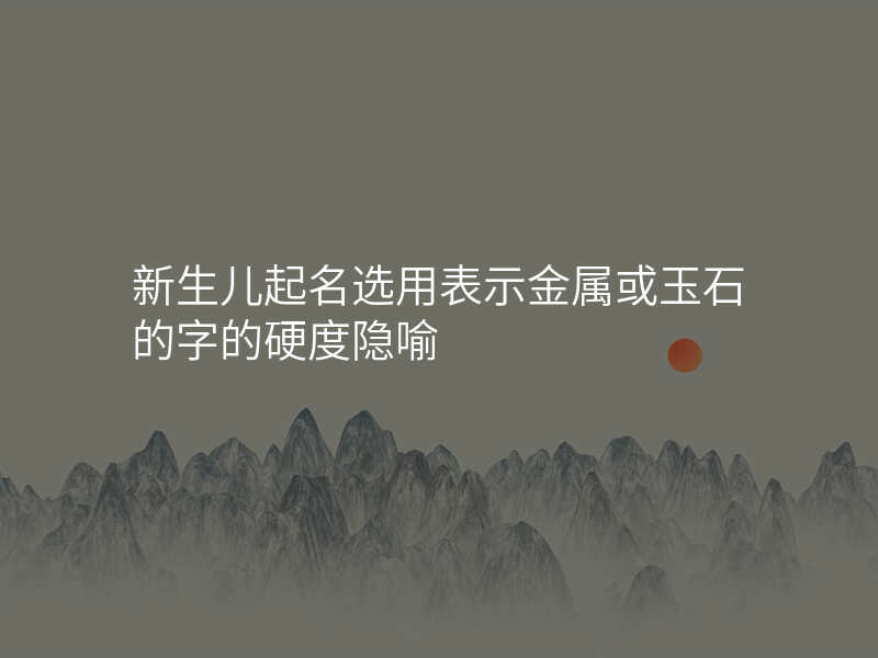 新生儿起名选用表示金属或玉石的字的硬度隐喻