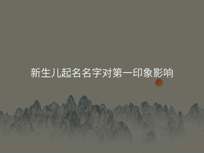 新生儿起名名字对第一印象影响